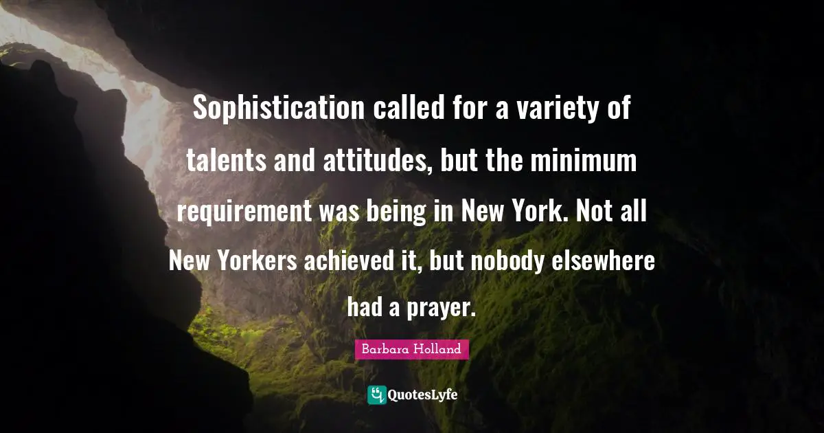 Minimum Quotes: "Sophistication called for a variety of talents and attitudes, but the minimum requirement was being in New York. Not all New Yorkers achieved it, but nobody elsewhere had a prayer."