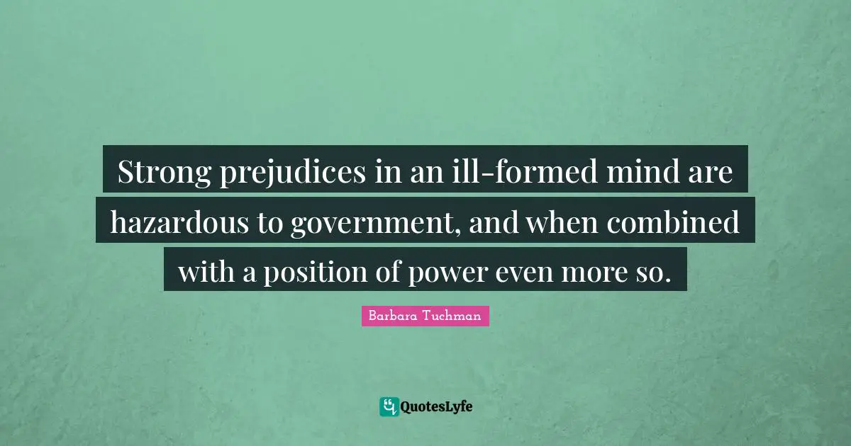 Strong prejudices in an ill-formed mind are hazardous to government, and when combined with a position of power even more so.