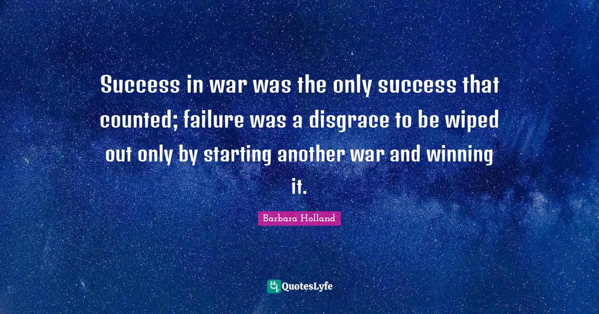 Success in war was the only success that counted; failure was a disgrace to be wiped out only by starting another war and winning it.