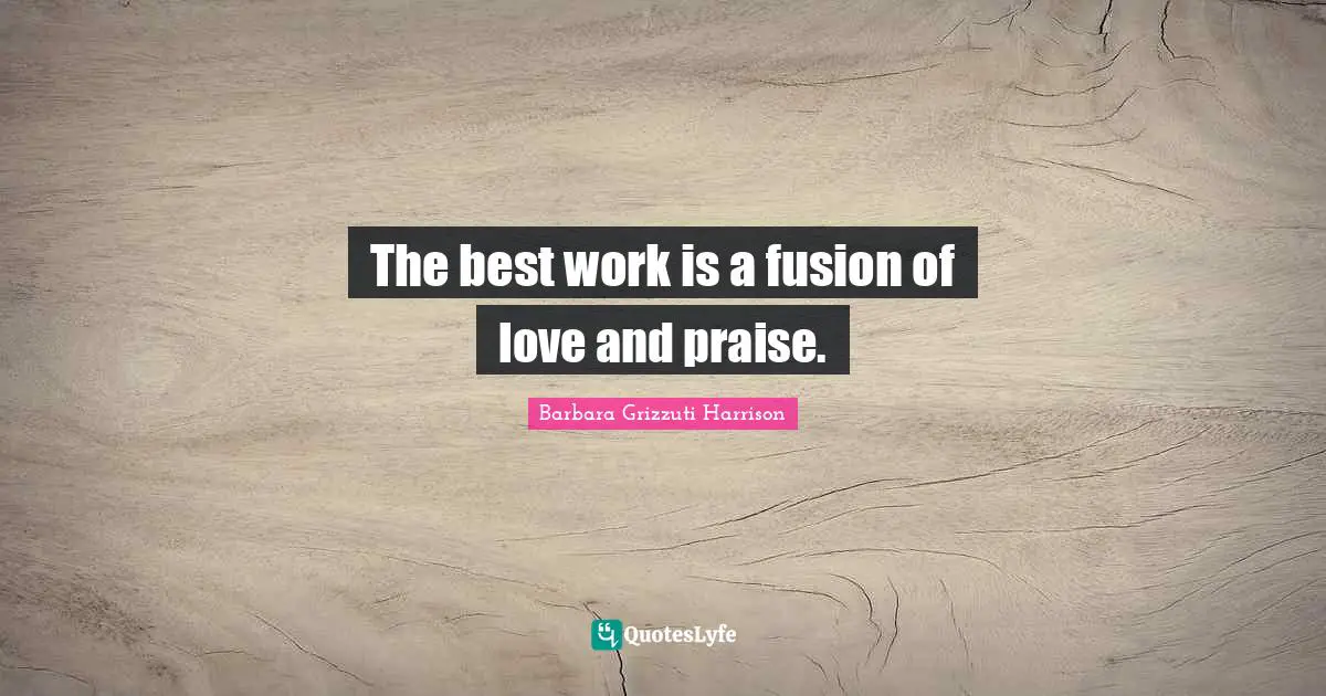 Best Work Quotes: "The best work is a fusion of love and praise."