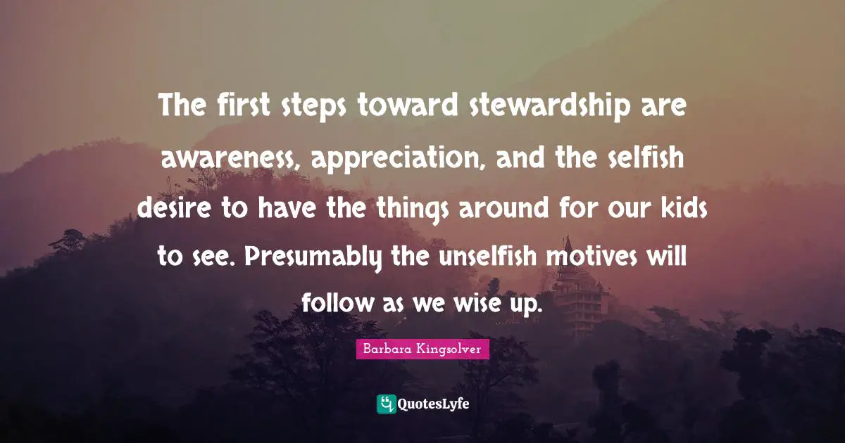First Steps Quotes: "The first steps toward stewardship are awareness, appreciation, and the selfish desire to have the things around for our kids to see. Presumably the unselfish motives will follow as we wise up."
