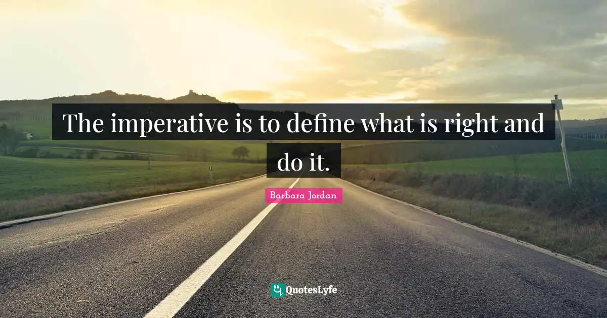 Barbara Jordan Quotes: "The imperative is to define what is right and do it."