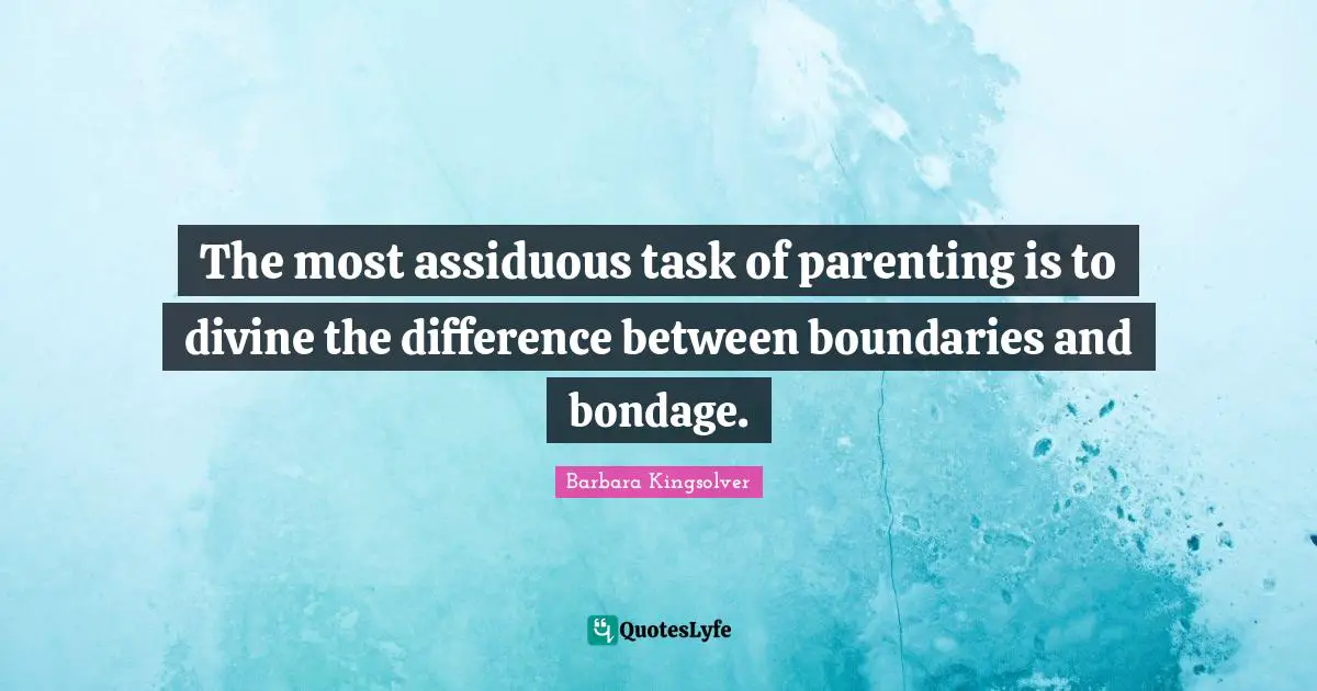 The most assiduous task of parenting is to divine the difference between boundaries and bondage.