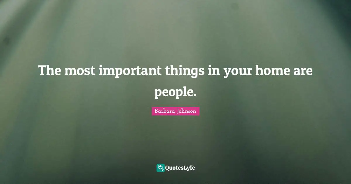 Barbara Johnson Quotes: "The most important things in your home are people."