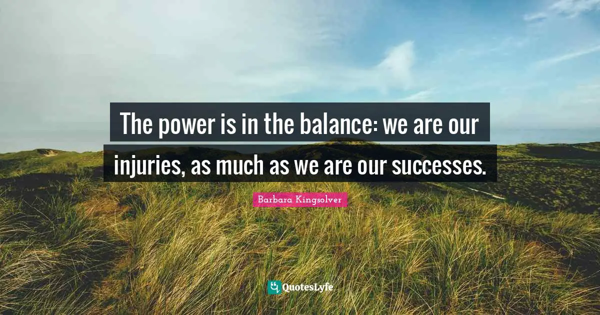 The power is in the balance: we are our injuries, as much as we are our successes.