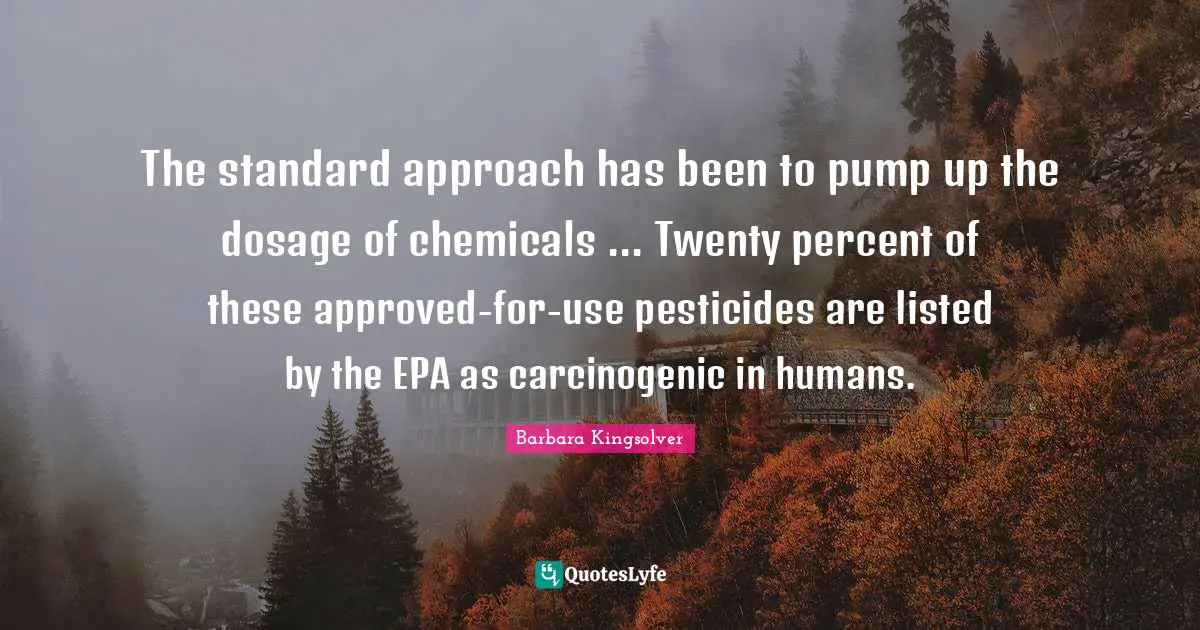 The standard approach has been to pump up the dosage of chemicals ... Twenty percent of these approved-for-use pesticides are listed by the EPA as carcinogenic in humans.