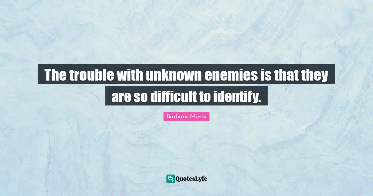 Barbara Mertz Quotes: "The trouble with unknown enemies is that they are so difficult to identify."