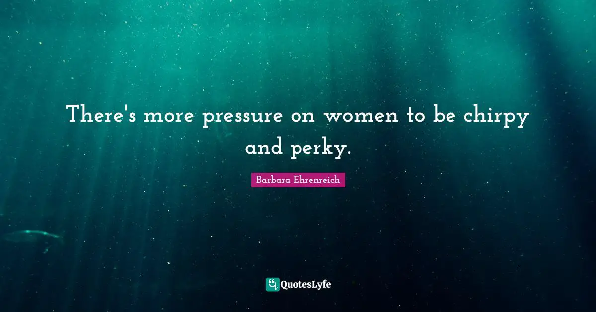 There's more pressure on women to be chirpy and perky.