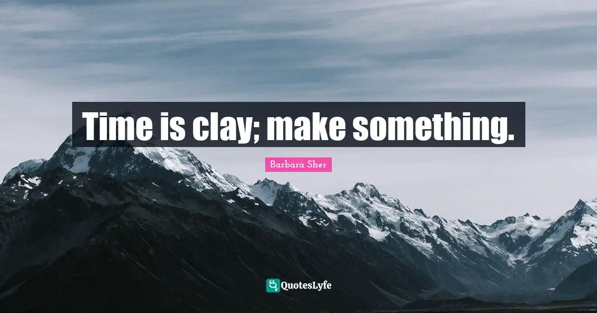 Barbara Sher Quotes: "Time is clay; make something."