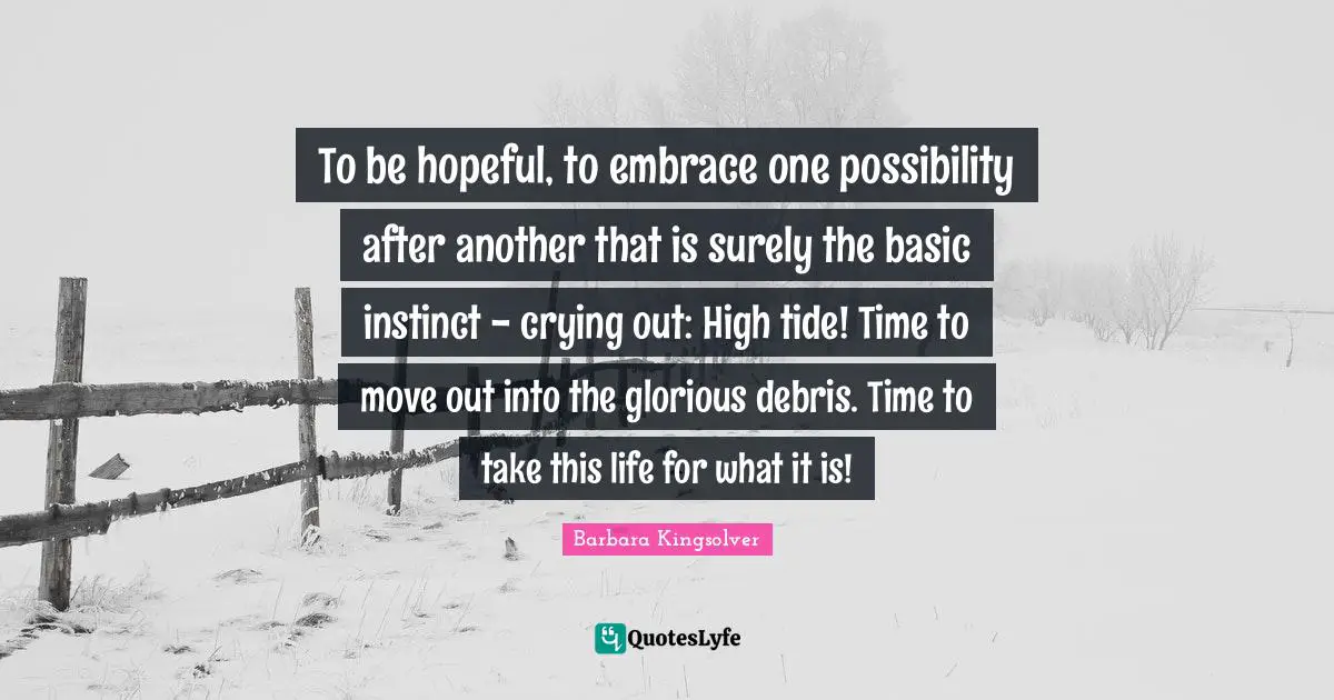 Debris Quotes: "To be hopeful, to embrace one possibility after another that is surely the basic instinct - crying out: High tide! Time to move out into the glorious debris. Time to take this life for what it is!"