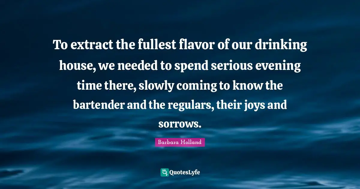 To extract the fullest flavor of our drinking house, we needed to spend serious evening time there, slowly coming to know the bartender and the regulars, their joys and sorrows.