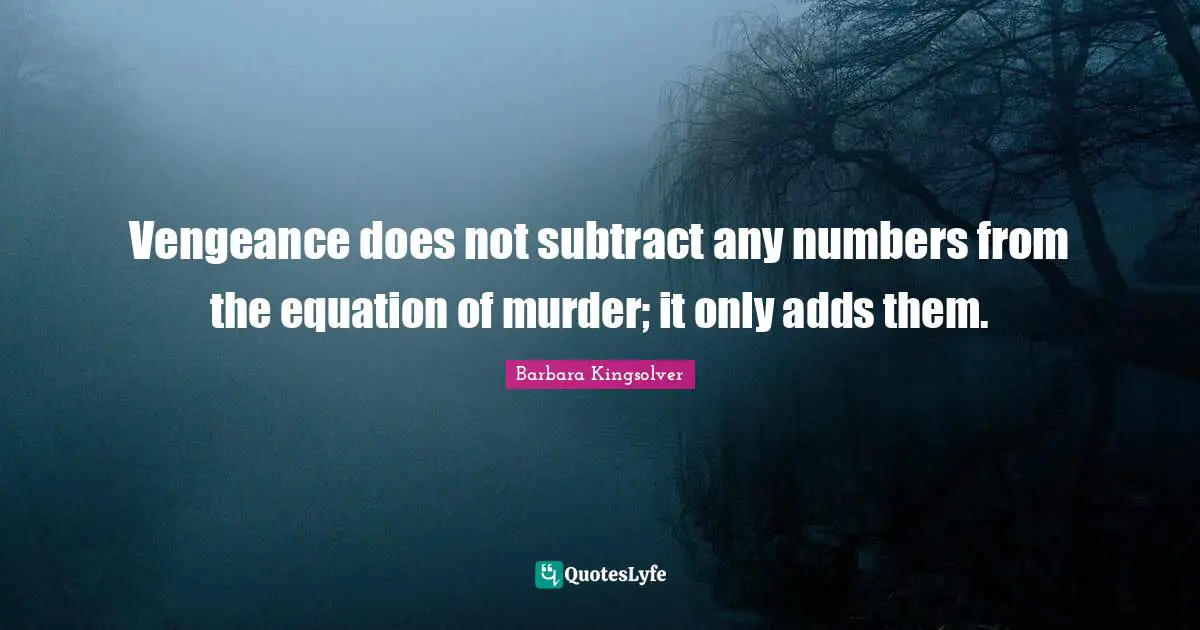 Vengeance does not subtract any numbers from the equation of murder; it only adds them.