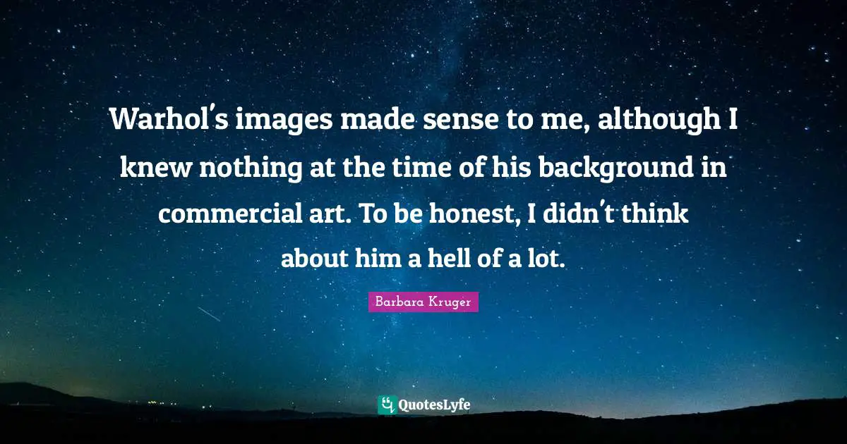 Warhol's images made sense to me, although I knew nothing at the time of his background in commercial art. To be honest, I didn't think about him a hell of a lot.