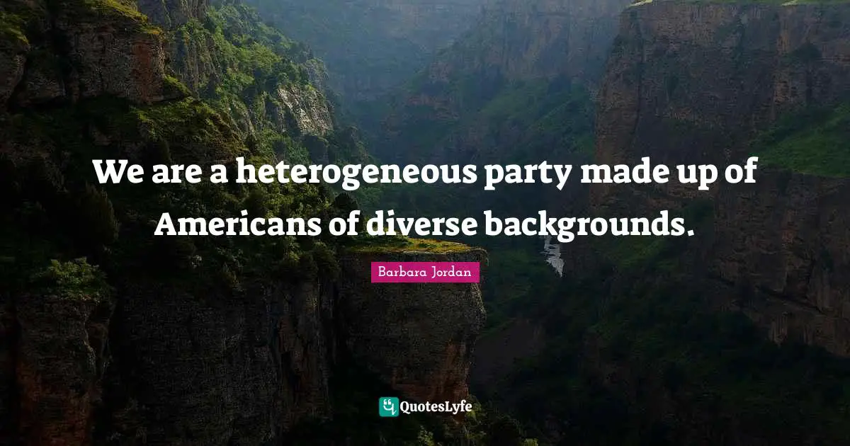 Barbara Jordan Quotes: "We are a heterogeneous party made up of Americans of diverse backgrounds."