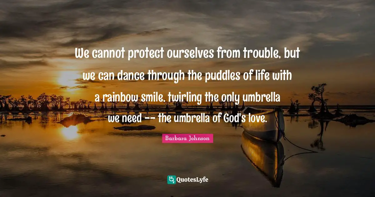 Dance Quotes: "We cannot protect ourselves from trouble, but we can dance through the puddles of life with a rainbow smile, twirling the only umbrella we need -- the umbrella of God's love."