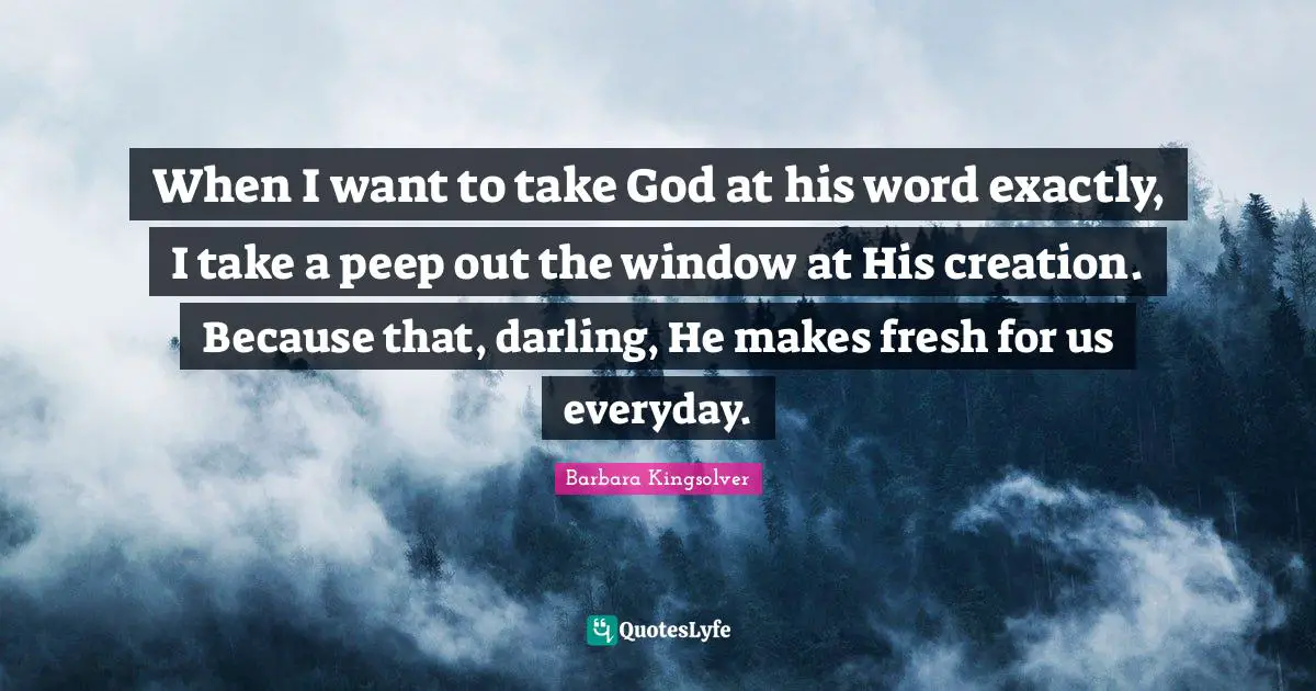 When I want to take God at his word exactly, I take a peep out the window at His creation. Because that, darling, He makes fresh for us everyday.
