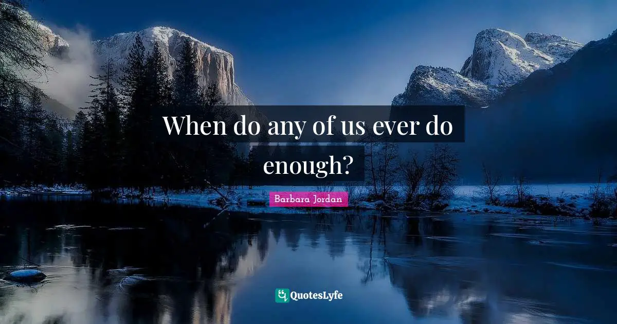 Barbara Jordan Quotes: "When do any of us ever do enough?"