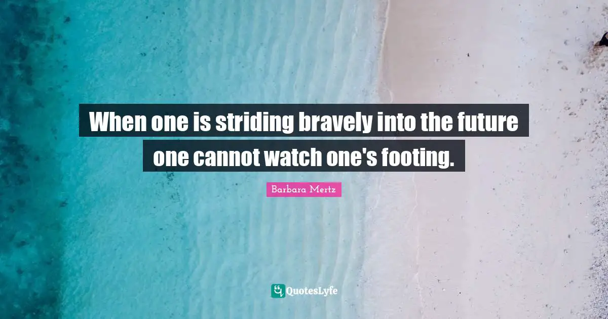 Barbara Mertz Quotes: "When one is striding bravely into the future one cannot watch one's footing."