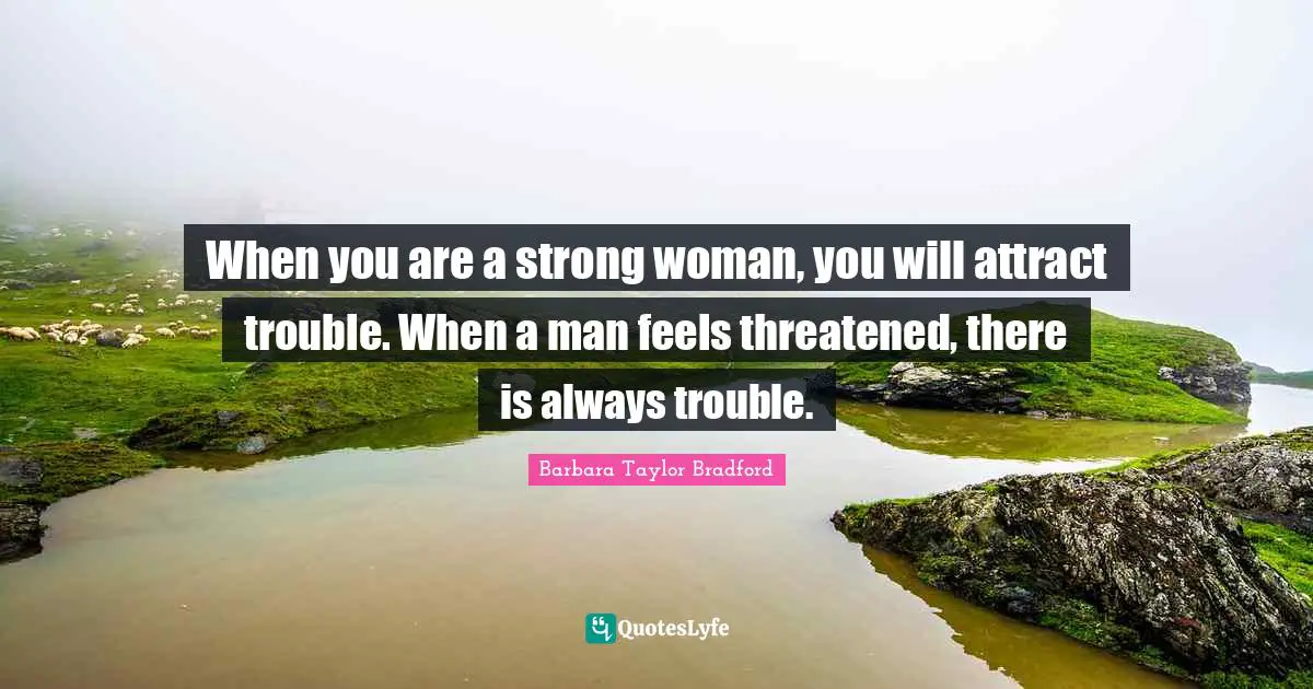 Strong Woman Quotes: "When you are a strong woman, you will attract trouble. When a man feels threatened, there is always trouble."