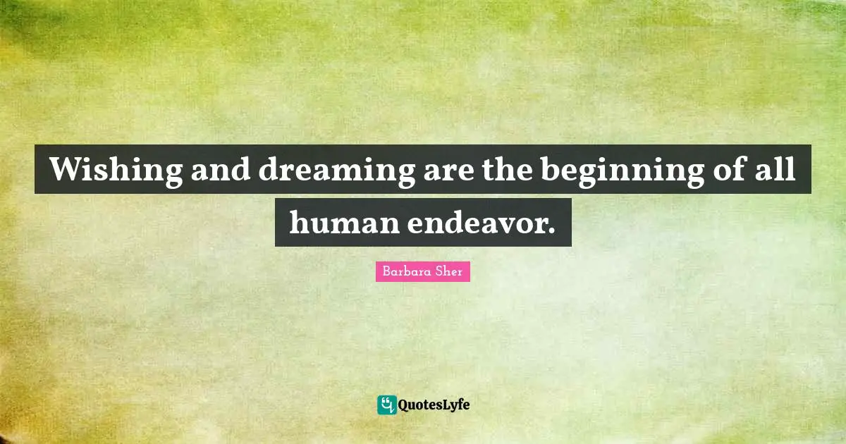 Barbara Sher Quotes: "Wishing and dreaming are the beginning of all human endeavor."
