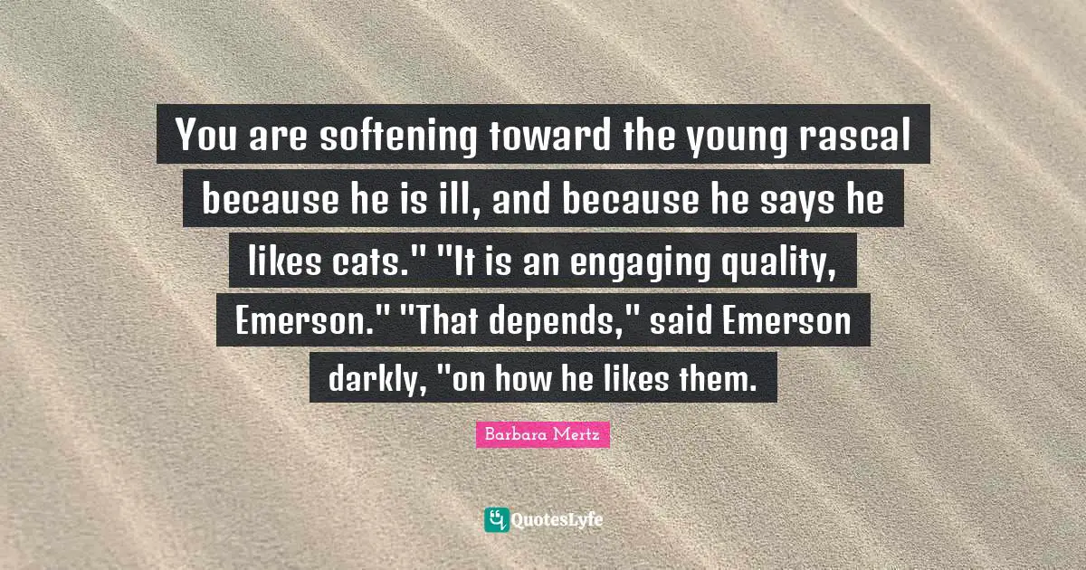 Barbara Mertz Quotes: "You are softening toward the young rascal because he is ill, and because he says he likes cats." "It is an engaging quality, Emerson." "That depends," said Emerson darkly, "on how he likes them."