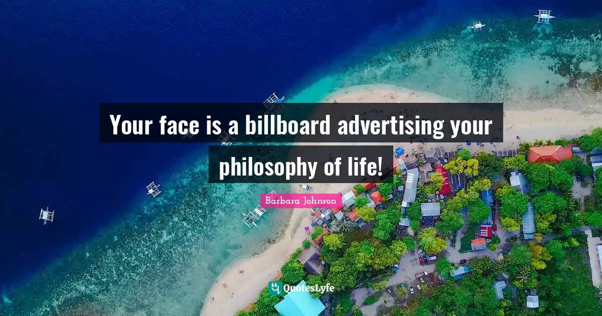 Barbara Johnson Quotes: "Your face is a billboard advertising your philosophy of life!"