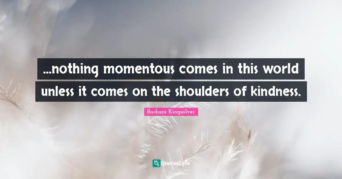 Shoulders Quotes: "...nothing momentous comes in this world unless it comes on the shoulders of kindness."