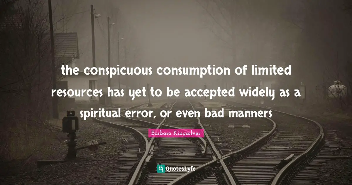 Conspicuous Consumption Quotes: "the conspicuous consumption of limited resources has yet to be accepted widely as a spiritual error, or even bad manners"