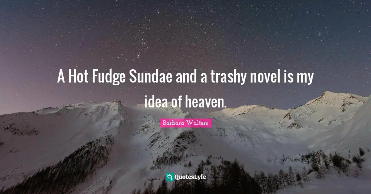 A Hot Fudge Sundae and a trashy novel is my idea of heaven.