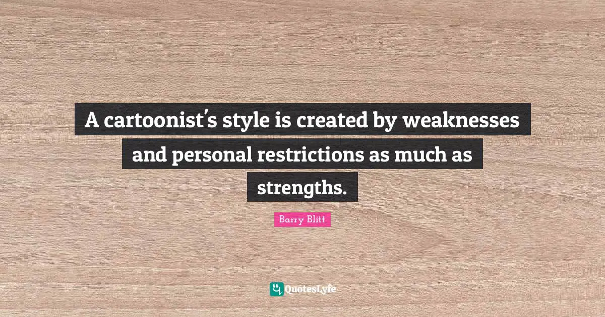 A cartoonist's style is created by weaknesses and personal restrictions as much as strengths.