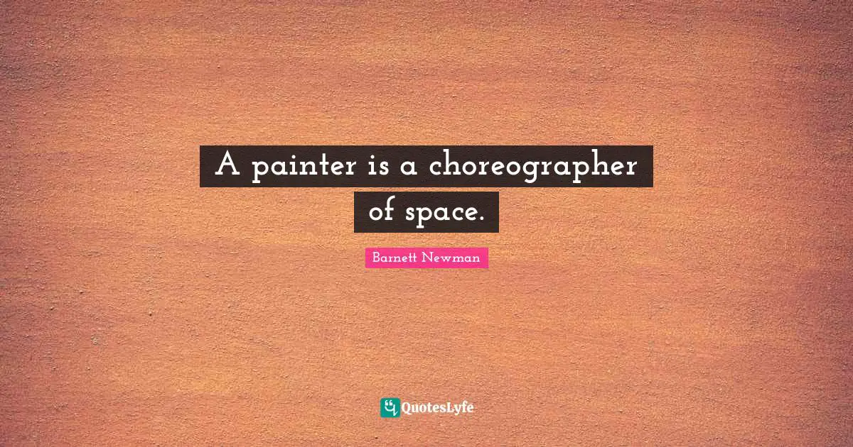 A painter is a choreographer of space.