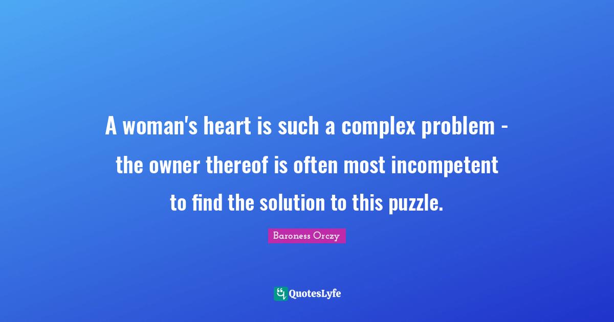 Baroness Orczy Quotes: "A woman's heart is such a complex problem - the owner thereof is often most incompetent to find the solution to this puzzle."