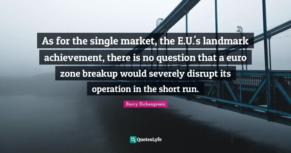 As for the single market, the E.U.'s landmark achievement, there is no question that a euro zone breakup would severely disrupt its operation in the short run.