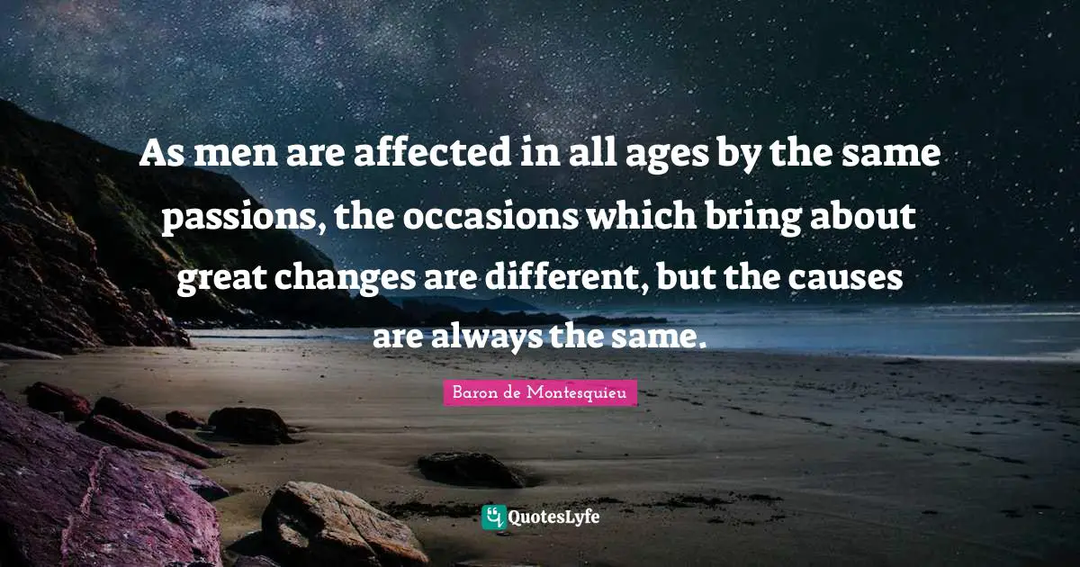 Occasions Quotes: "As men are affected in all ages by the same passions, the occasions which bring about great changes are different, but the causes are always the same."