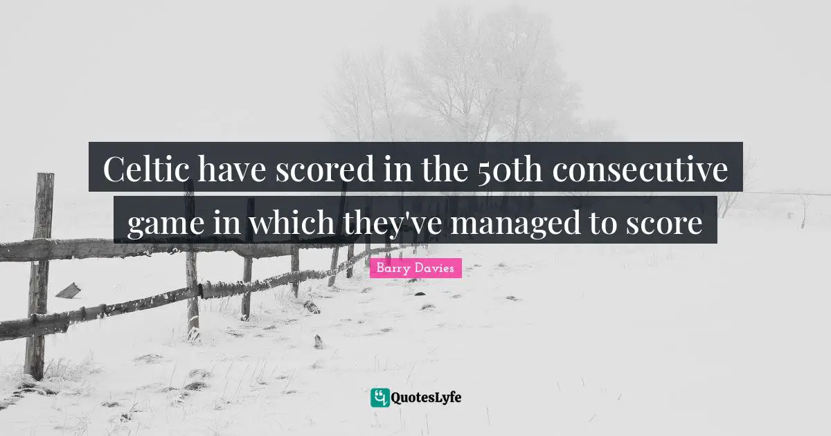 Barry Davies Quotes: Celtic have scored in the 50th consecutive game in which they've managed to score