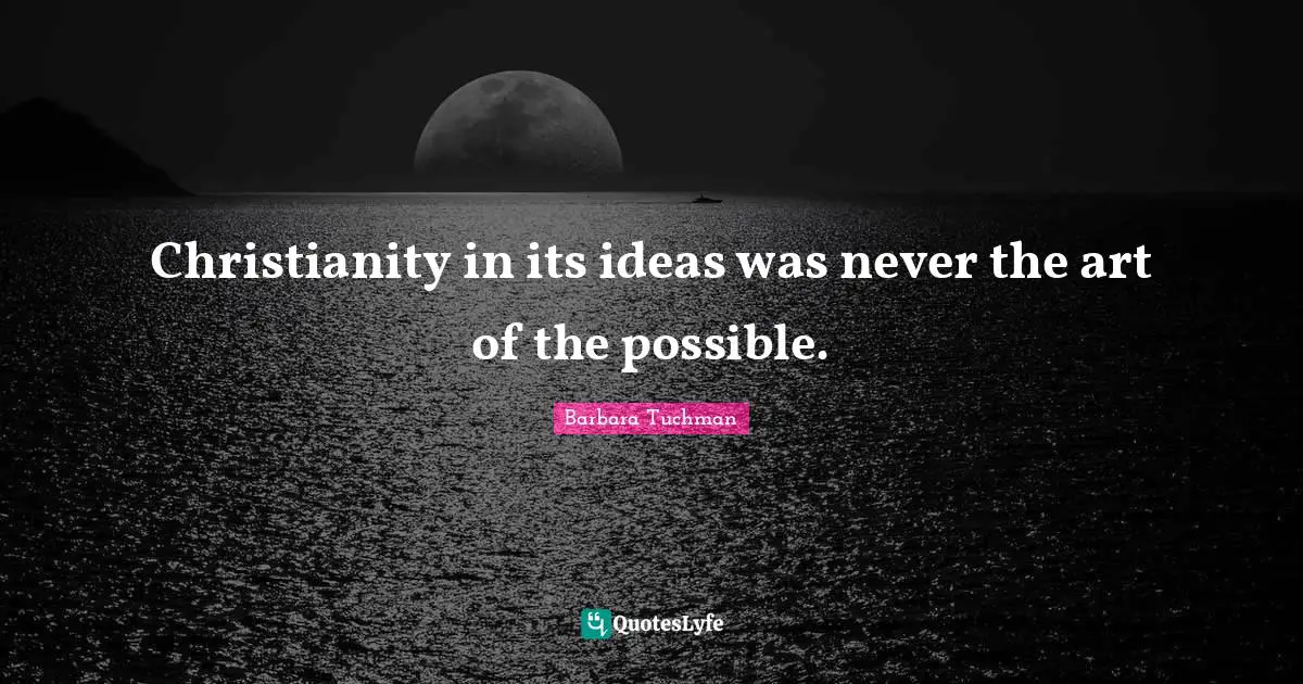 Christianity in its ideas was never the art of the possible.