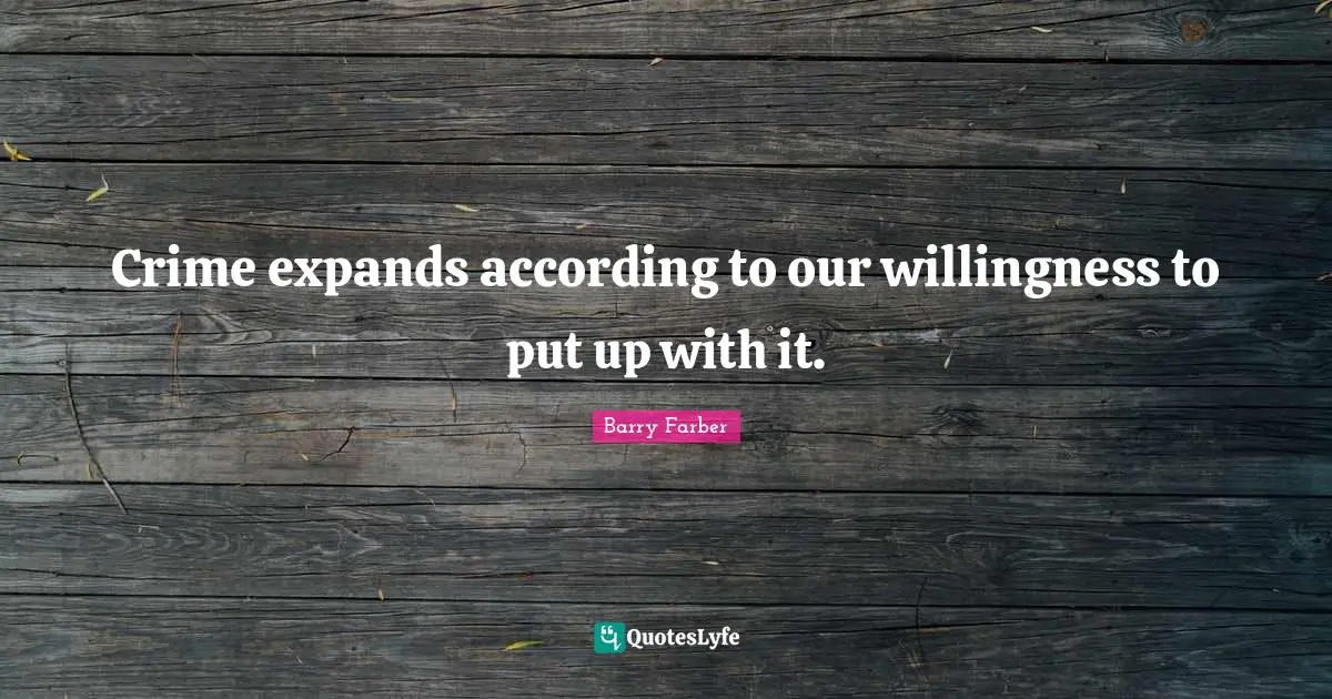 Crime expands according to our willingness to put up with it.