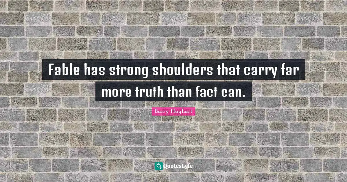 Fable has strong shoulders that carry far more truth than fact can.
