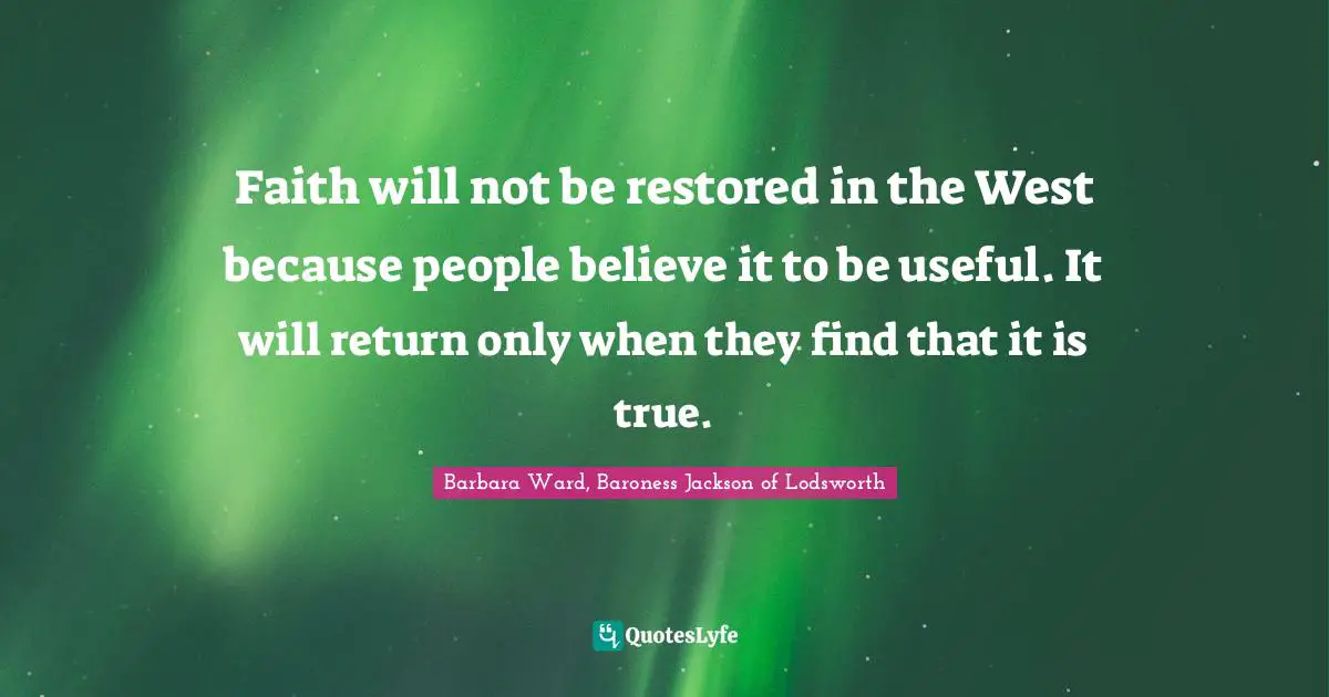 Faith will not be restored in the West because people believe it to be useful. It will return only when they find that it is true.