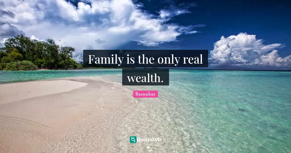 Family is the only real wealth.