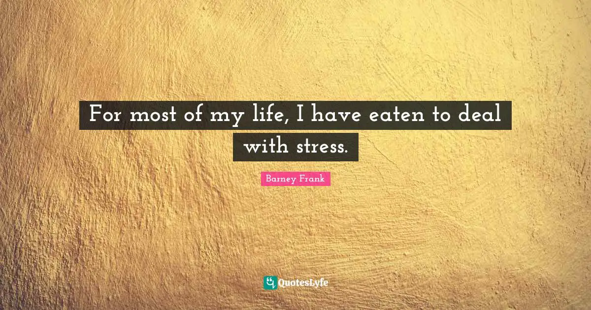 Dealing Quotes: "For most of my life, I have eaten to deal with stress."