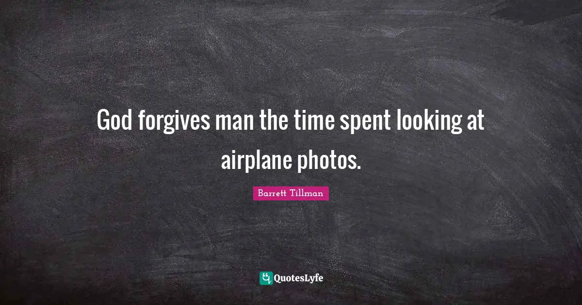 Spent Quotes: "God forgives man the time spent looking at airplane photos."