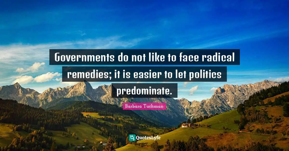 Governments do not like to face radical remedies; it is easier to let politics predominate.