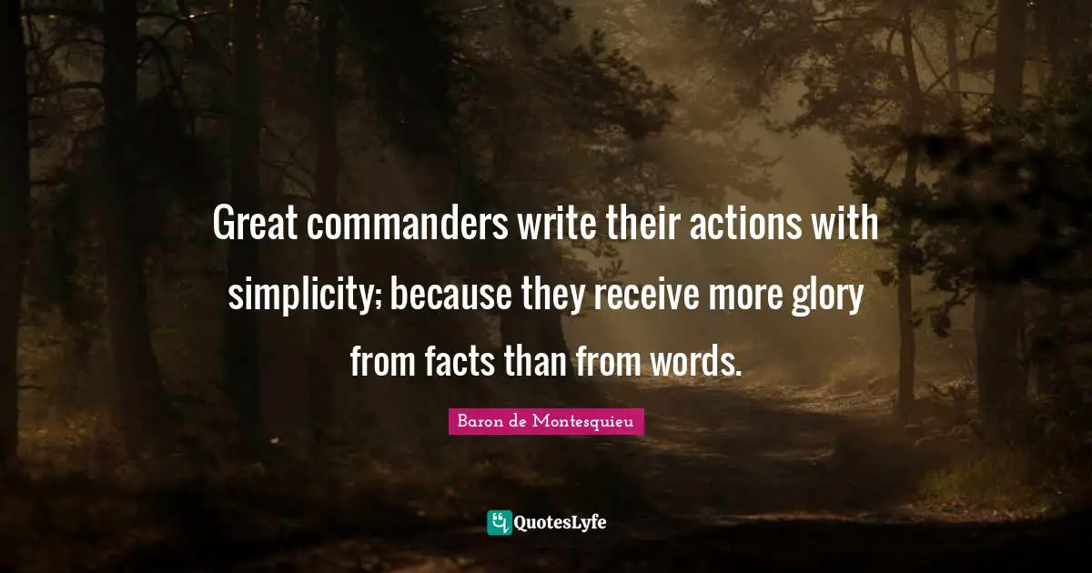 Great commanders write their actions with simplicity; because they receive more glory from facts than from words.