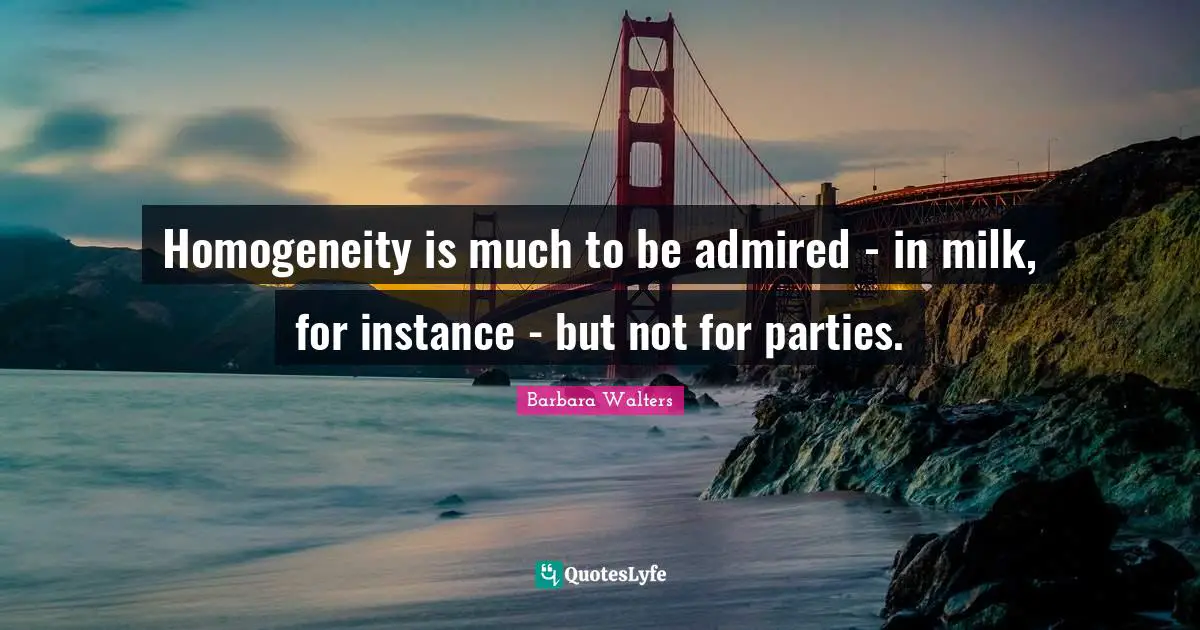 Homogeneity is much to be admired - in milk, for instance - but not for parties.