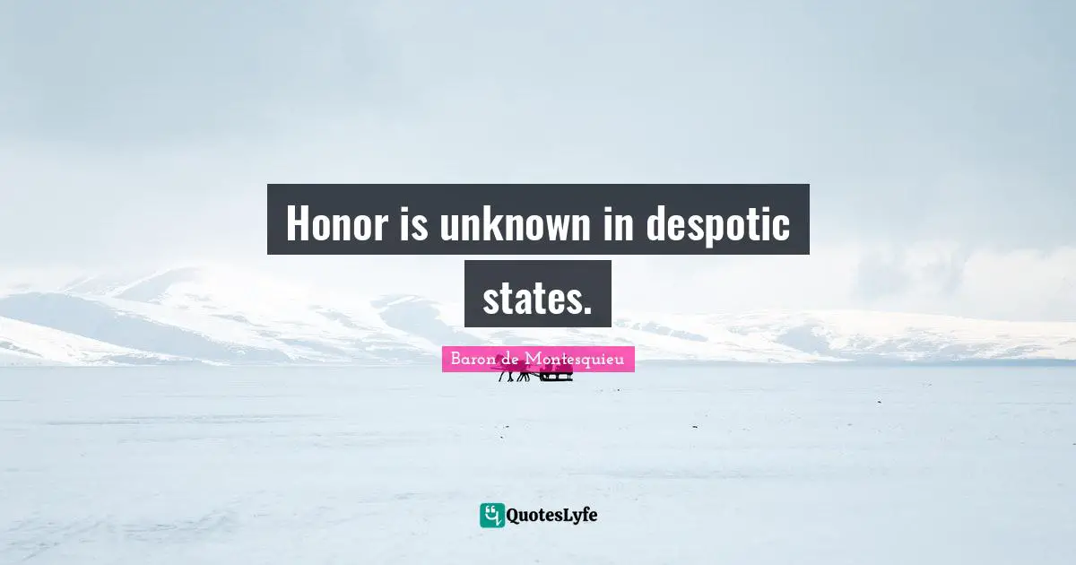 Honor is unknown in despotic states.
