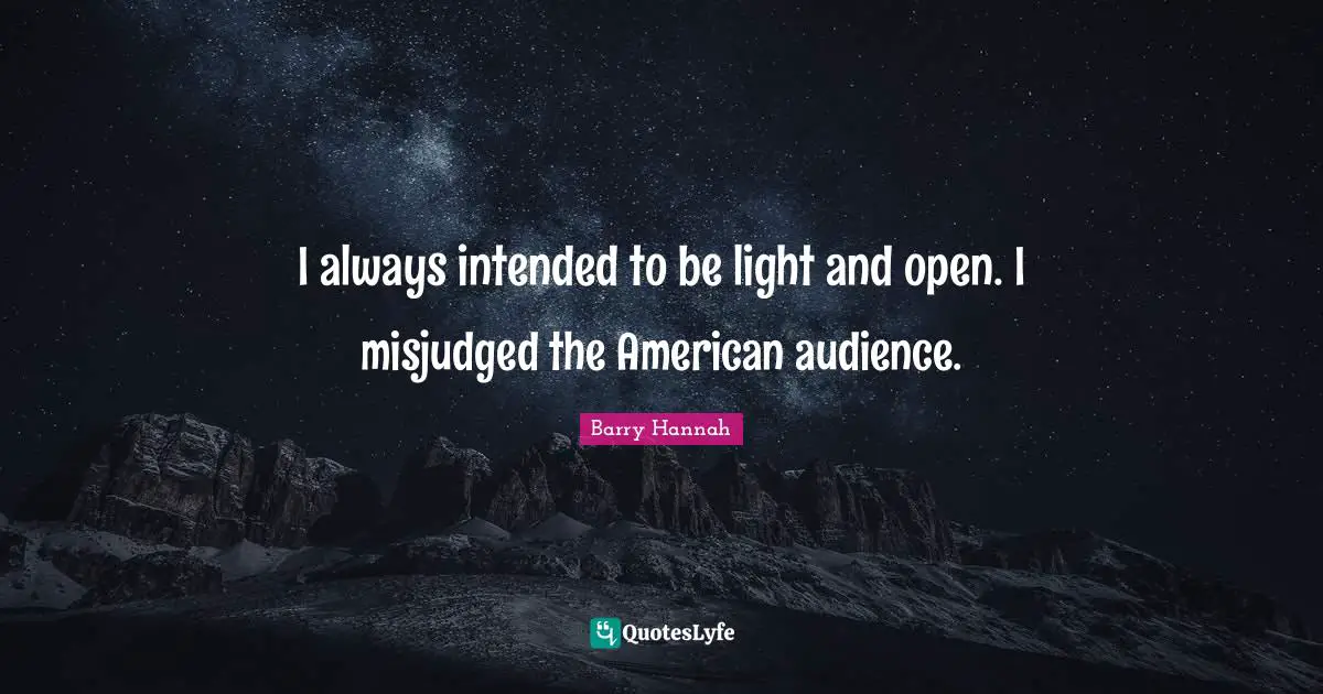 I always intended to be light and open. I misjudged the American audience.