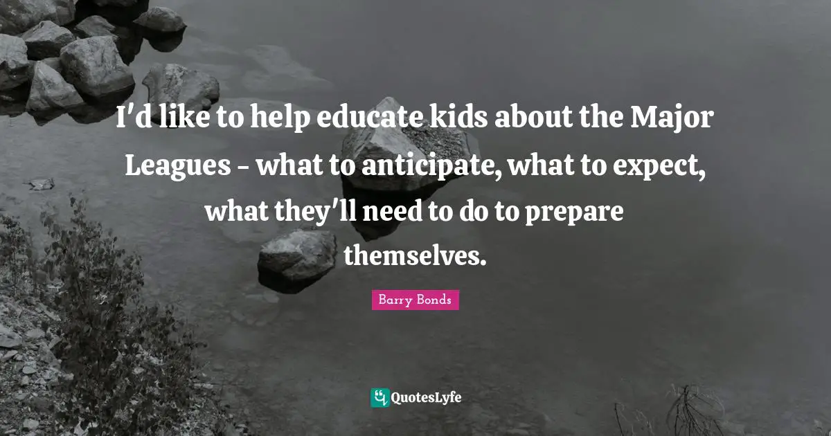 I'd like to help educate kids about the Major Leagues - what to anticipate, what to expect, what they'll need to do to prepare themselves.