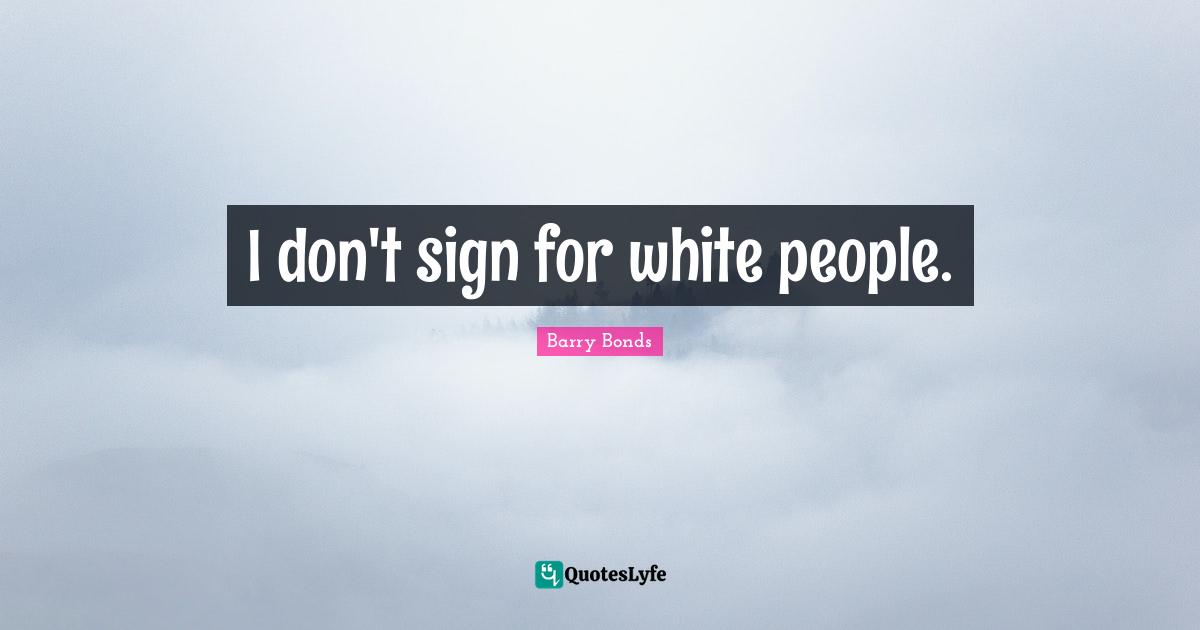 I don't sign for white people.