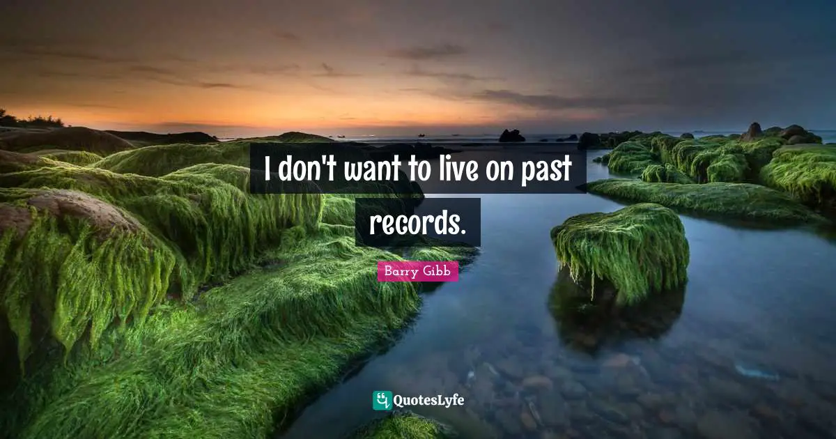 I don't want to live on past records.
